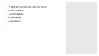 ◦ • A descriptive composition about a person
◦ should consist of:
◦ – An introduction
◦ – A main body
◦ – A conclusion
◦
 