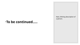 ◦To be continued…..
Next, Writing description of
a person.
 