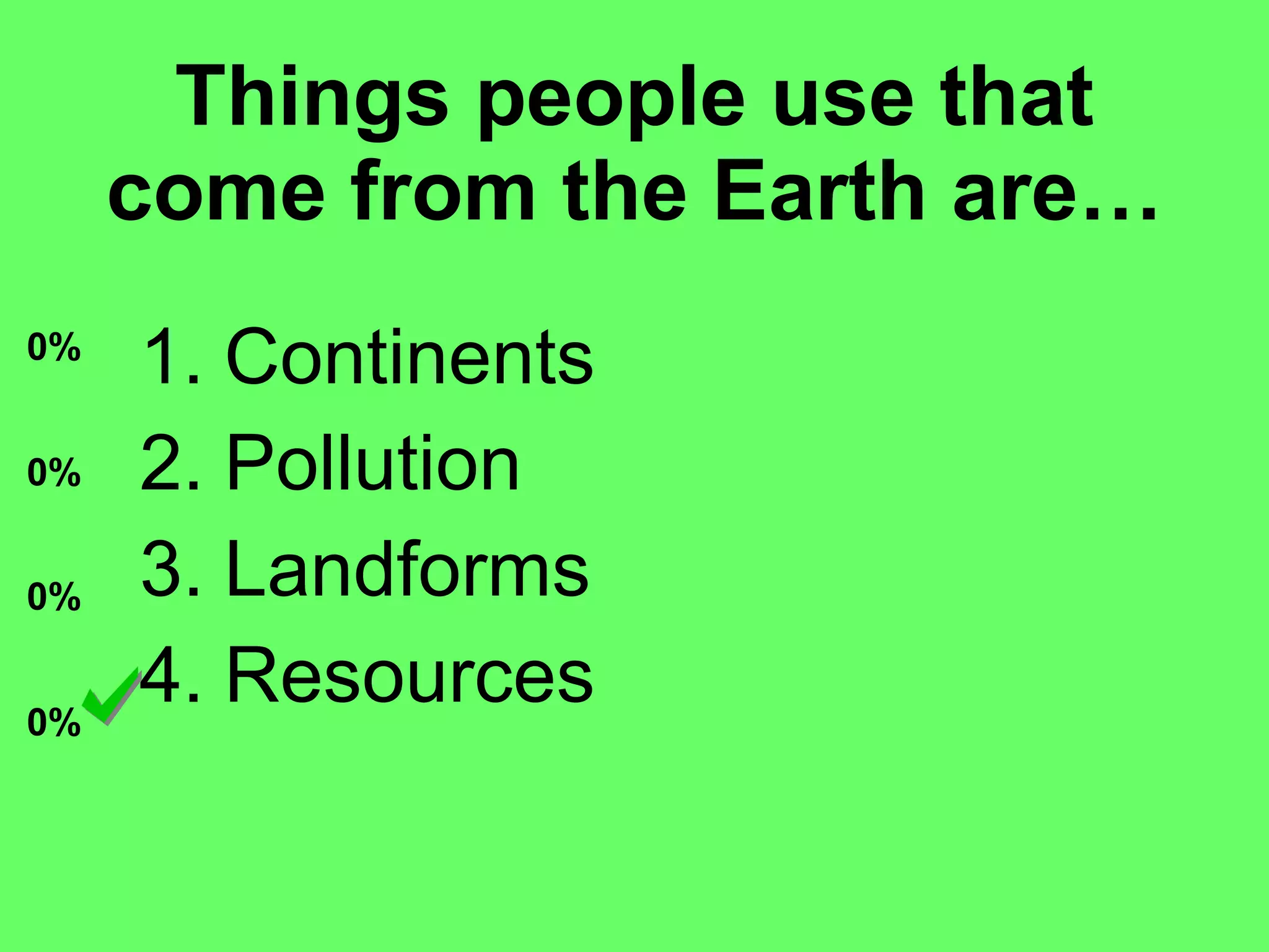 Things people use that come from the Earth are… Continents Pollution Landforms Resources