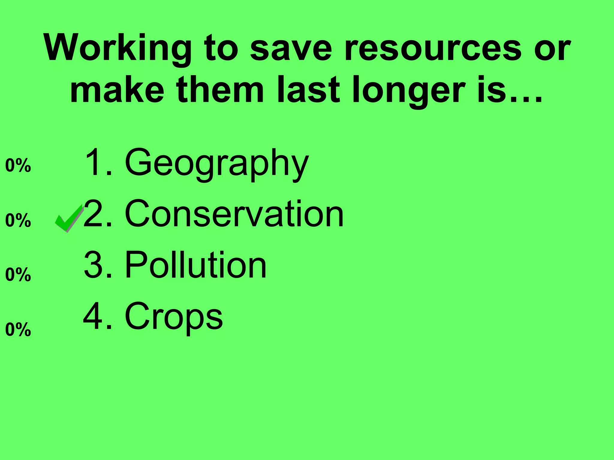 Working to save resources or make them last longer is… Geography Conservation Pollution Crops