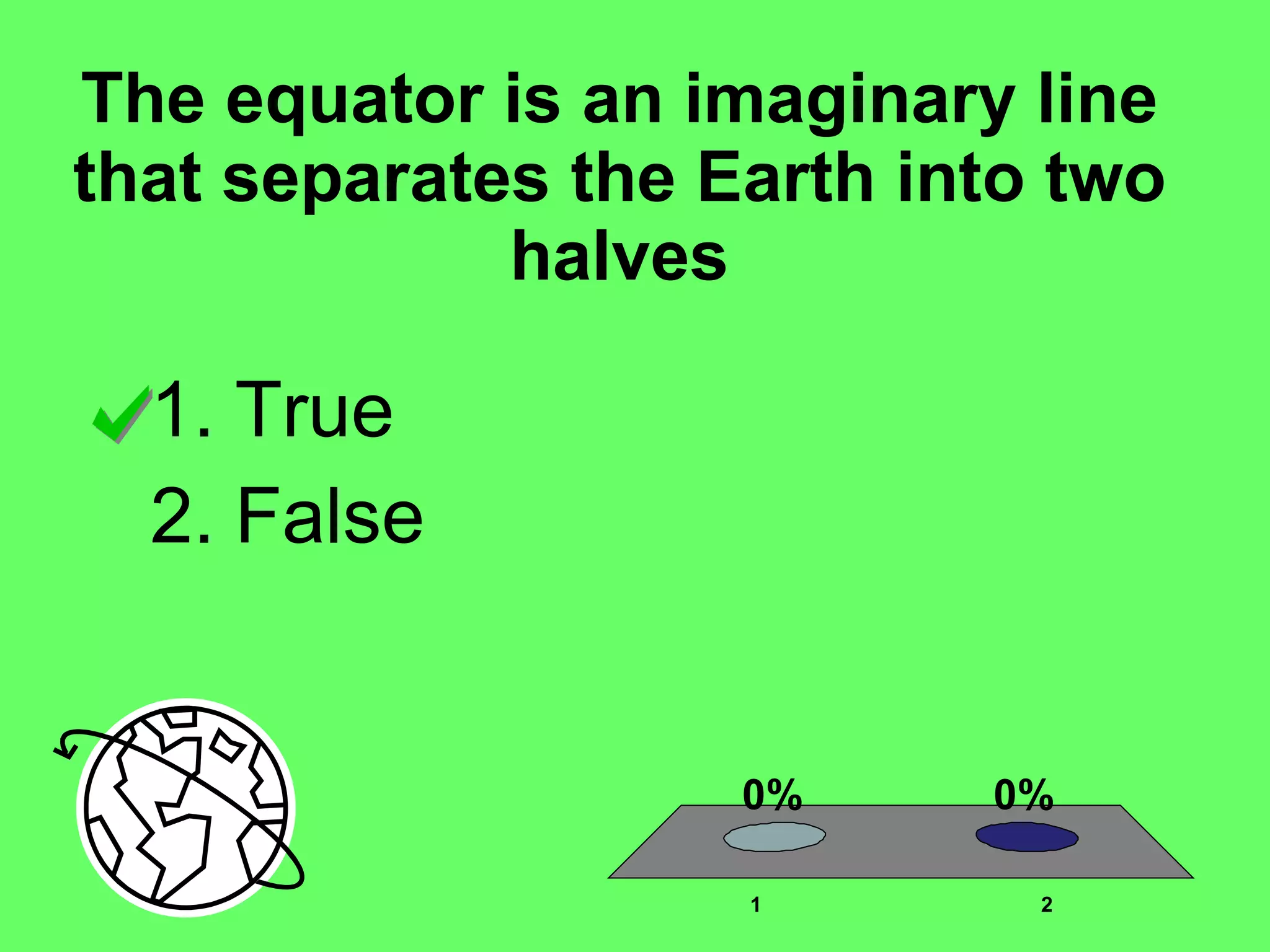 The equator is an imaginary line that separates the Earth into two halves True False