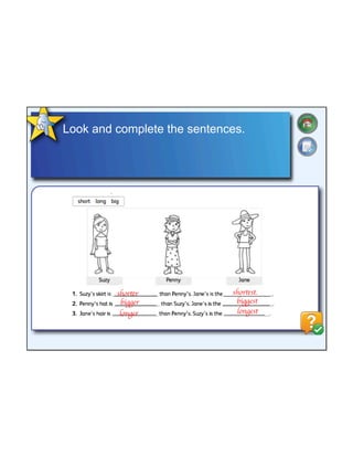 Look and complete the sentences.
shorter
bigger
longer
shortest.
biggest
longest