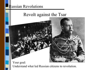 Revolt against the Tsar Russian Revolutions Your goal: Understand what led Russian citizens to revolution. 