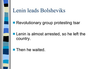 Lenin leads Bolsheviks Revolutionary group protesting tsar Lenin is almost arrested, so he left the country. Then he waited. 