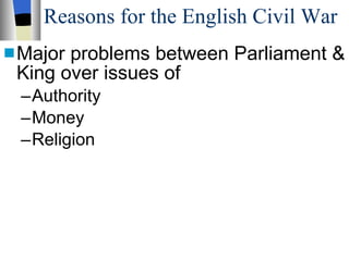 Reasons for the English Civil War Major problems between Parliament & King over issues of Authority Money Religion 