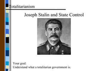 Joseph Stalin and State Control Totalitarianism Your goal: Understand what a totalitarian government is. 