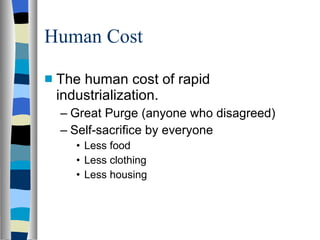 Human Cost The human cost of rapid industrialization. Great Purge (anyone who disagreed) Self-sacrifice by everyone Less food Less clothing Less housing 