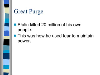 Great Purge Stalin killed 20 million of his own people. This was how he used fear to maintain power. 