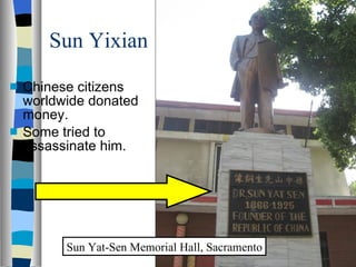 Sun Yixian Chinese citizens worldwide donated money. Some tried to assassinate him. Sun Yat-Sen Memorial Hall, Sacramento 