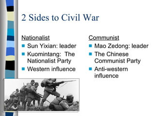2 Sides to Civil War Nationalist Sun Yixian: leader Kuomintang:  The Nationalist Party Western influence Communist Mao Zedong: leader The Chinese Communist Party Anti-western influence 