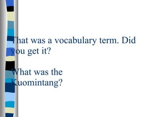 That was a vocabulary term. Did you get it? What was the Kuomintang? 