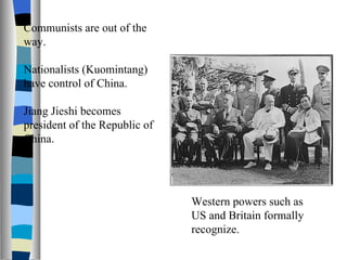 Communists are out of the way. Nationalists (Kuomintang) have control of China. Jiang Jieshi becomes president of the Republic of China. Western powers such as US and Britain formally recognize. 