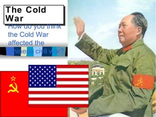 The Cold War How do you think the Cold War affected the Chinese civil war? 