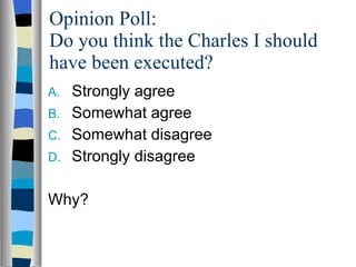 Opinion Poll: Do you think the Charles I should have been executed? Strongly agree Somewhat agree Somewhat disagree Strongly disagree Why? 