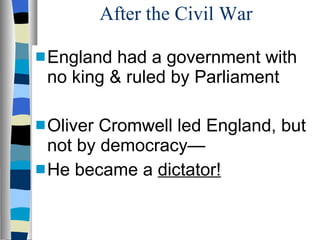 After the Civil War England had a government with no king & ruled by Parliament Oliver Cromwell led England, but not by democracy—  He became a  dictator! 