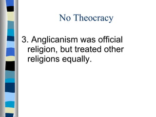 No Theocracy 3. Anglicanism was official religion, but treated other religions equally. 