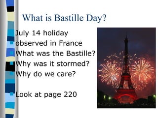 What is Bastille Day? July 14 holiday observed in France What was the Bastille? Why was it stormed? Why do we care? Look at page 220 