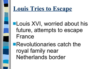 Louis Tries to Escape Louis XVI, worried about his future, attempts to escape France Revolutionaries catch the royal family near Netherlands border 