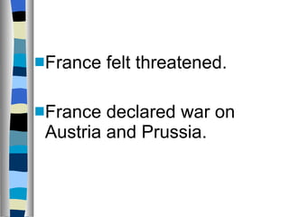France felt threatened. France declared war on Austria and Prussia. 