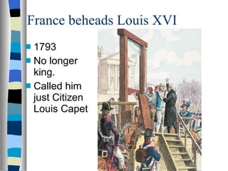 France beheads Louis XVI 1793 No longer king. Called him just Citizen Louis Capet 