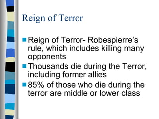 Reign of Terror Reign of Terror- Robespierre’s rule, which includes killing many opponents Thousands die during the Terror, including former allies 85% of those who die during the terror are middle or lower class 