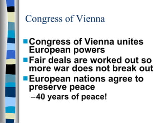 Congress of Vienna Congress of Vienna unites European powers Fair deals are worked out so more war does not break out European nations agree to preserve peace 40 years of peace! 