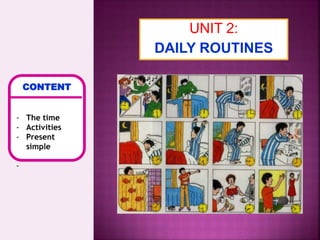 CONTENT
- The time
- Activities
- Present
simple
-
UNIT 2:
DAILY ROUTINES
 