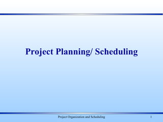 Project Organization and Scheduling 1
Project Planning/ Scheduling
 