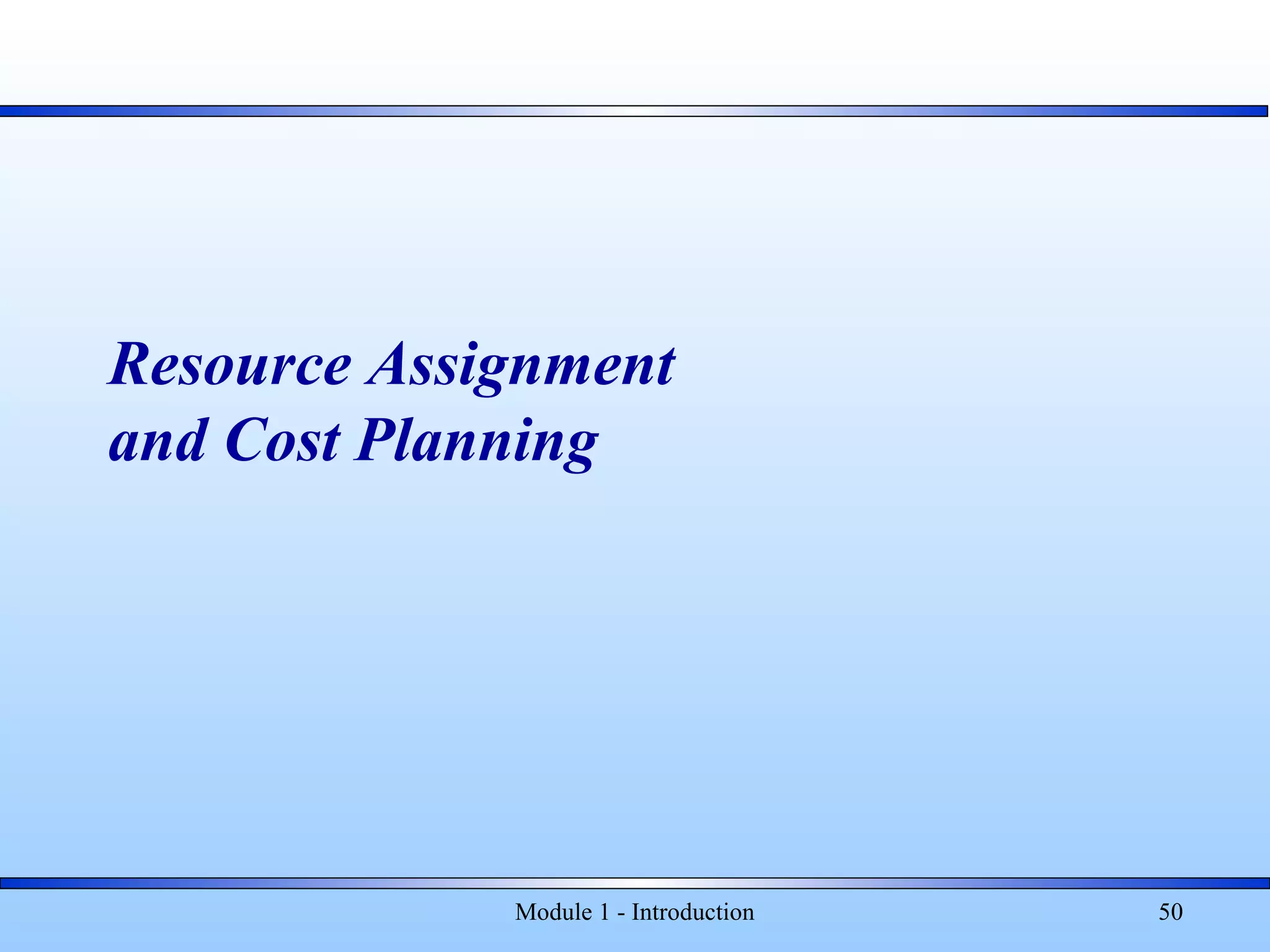 Module 1 - Introduction 50
Resource Assignment
and Cost Planning
 