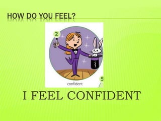 HOW DO YOU FEEL?
I FEEL CONFIDENT