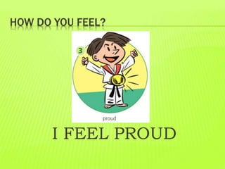 HOW DO YOU FEEL?
I FEEL PROUD