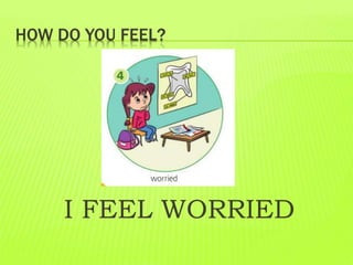 HOW DO YOU FEEL?
I FEEL WORRIED