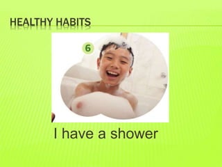 HEALTHY HABITS
I have a shower
