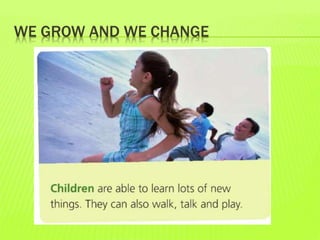WE GROW AND WE CHANGE
 