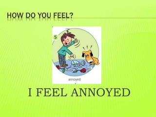 HOW DO YOU FEEL?
I FEEL ANNOYED
 