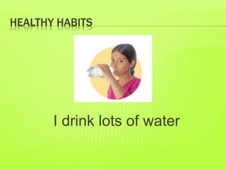HEALTHY HABITS
I drink lots of water
 