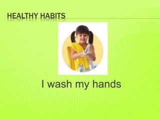 HEALTHY HABITS
I wash my hands
 