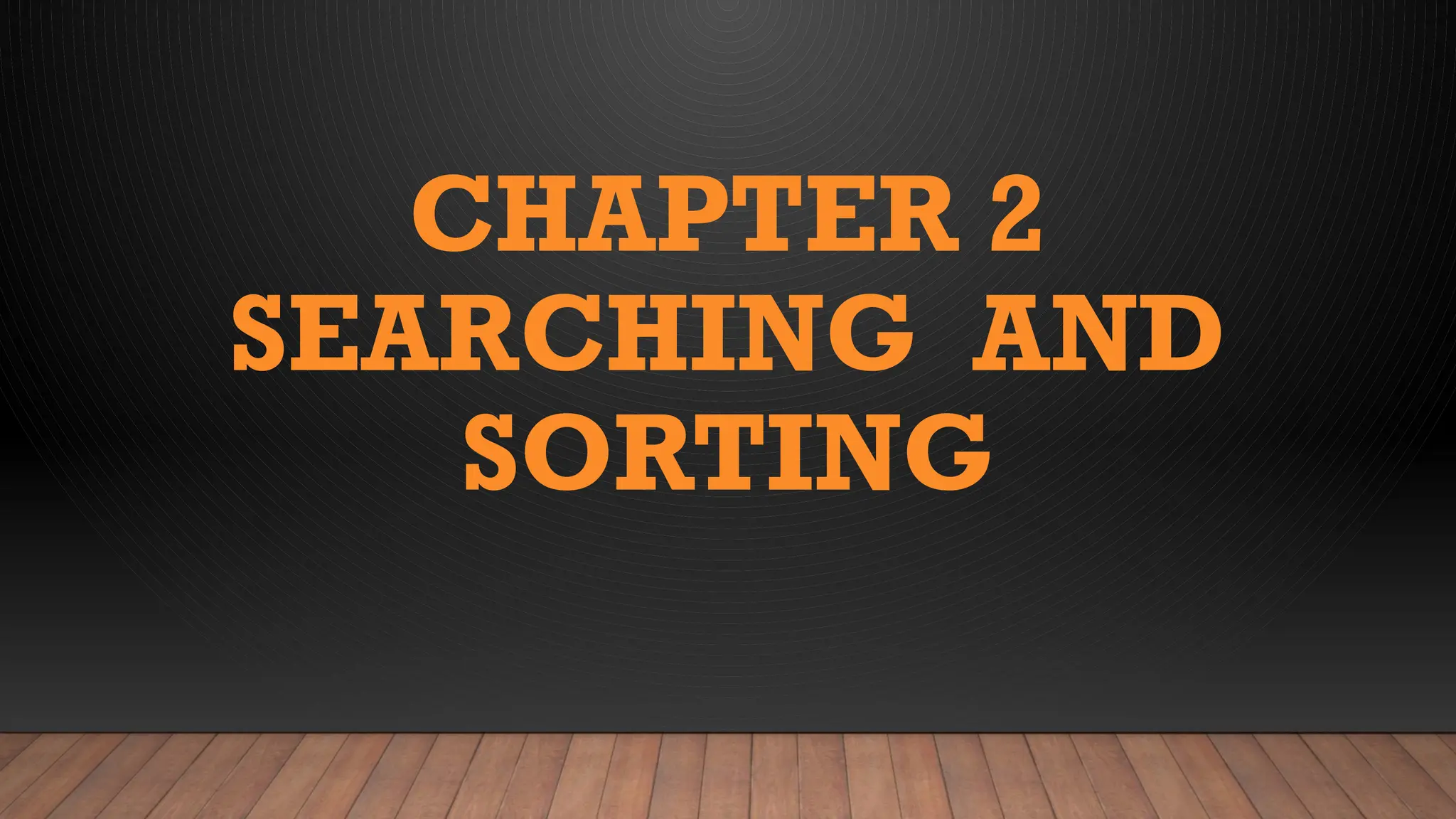 CHAPTER 2
SEARCHING AND
SORTING
 