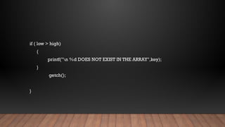 if ( low > high)
{
printf("n %d DOES NOT EXIST IN THE ARRAY",key);
}
getch();
}
 