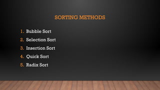 SORTING METHODS
1. Bubble Sort
2. Selection Sort
3. Insertion Sort
4. Quick Sort
5. Radix Sort
 