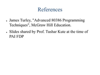 References
● James Turley, "Advanced 80386 Programming
Techniques", McGraw Hill Education.
● Slides shared by Prof. Tushar Kute at the time of
PAI FDP
 