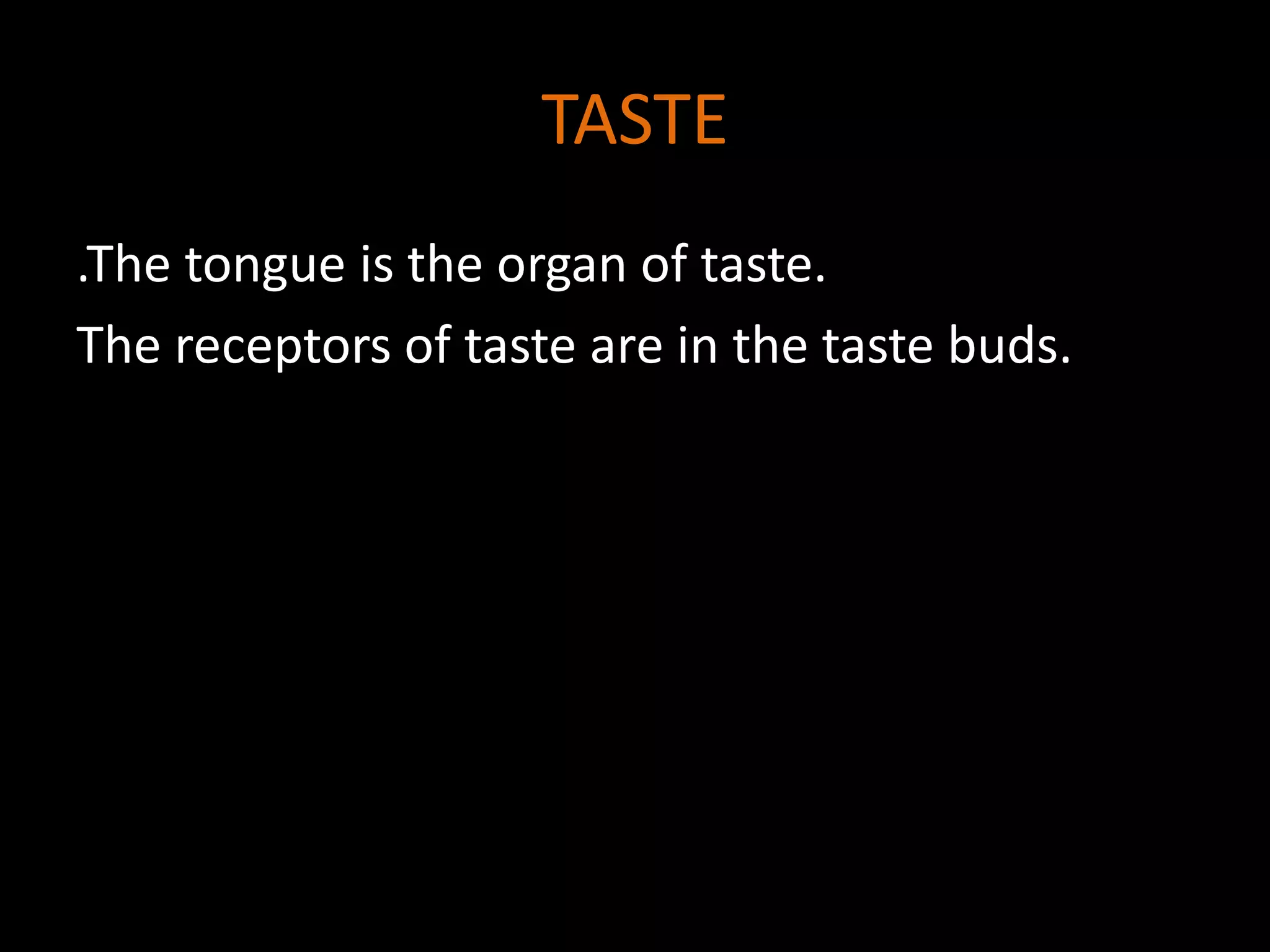 TASTE
.The tongue is the organ of taste.
The receptors of taste are in the taste buds.
 