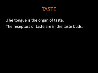 TASTE
.The tongue is the organ of taste.
The receptors of taste are in the taste buds.
 