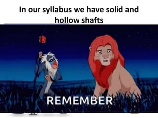 In our syllabus we have solid and
hollow shafts
 