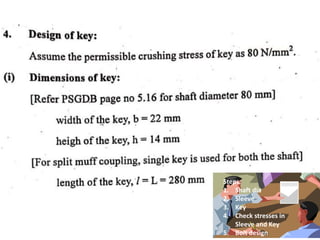 Steps:
1. Shaft dia
2. Sleeve
3. Key
4. Check stresses in
Sleeve and Key
5. Bolt design
 