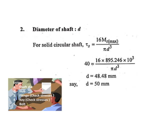 Steps:
1. Shaft dia
2. Hub
3. Flange (Check stresses )
4. Key (Check stresses )
5. Bolt
 