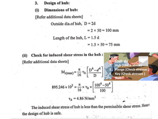 Steps:
1. Shaft dia
2. Hub (Check stress)
3. Flange (Check stresses )
4. Key (Check stresses )
5. Bolt
 