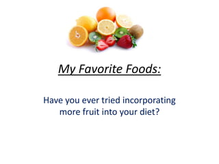 My Favorite Foods:

Have you ever tried incorporating
   more fruit into your diet?
 