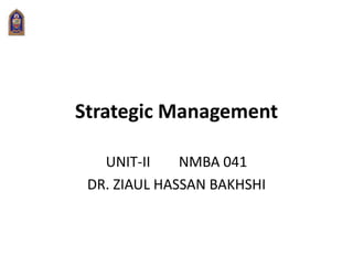 Strategic Management
UNIT-II NMBA 041
DR. ZIAUL HASSAN BAKHSHI
 