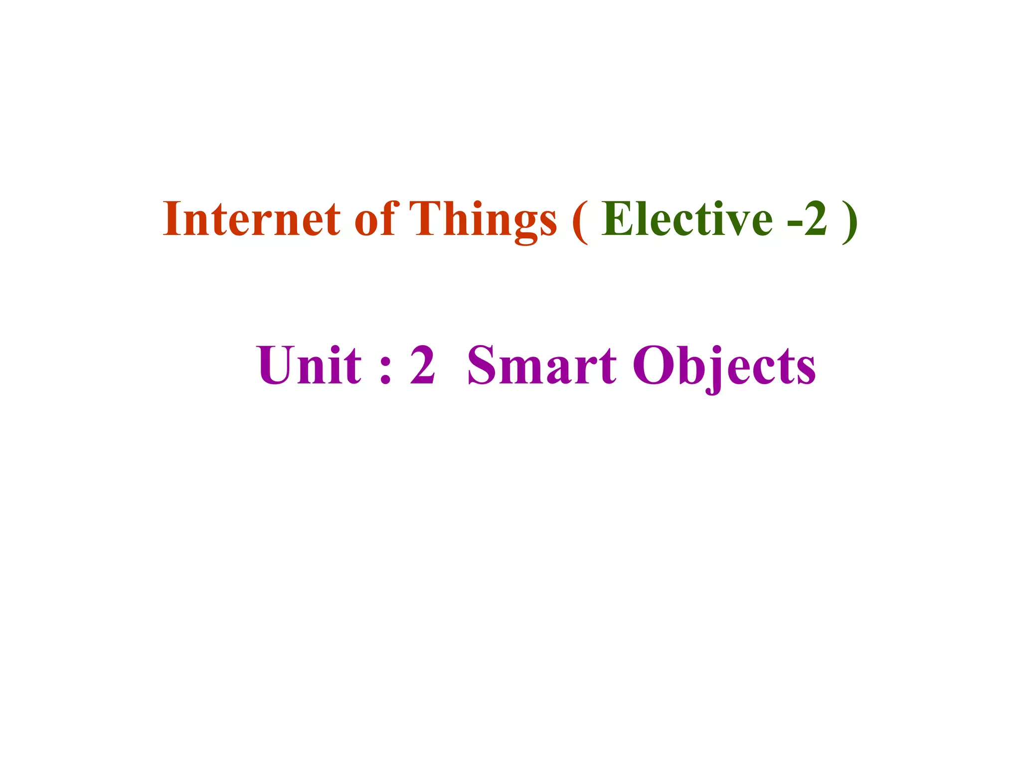 Internet of Things ( Elective -2 )
Unit : 2 Smart Objects
 